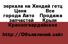 зеркала на Хендай гетц › Цена ­ 2 000 - Все города Авто » Продажа запчастей   . Крым,Красногвардейское